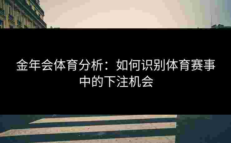 金年会体育分析：如何识别体育赛事中的下注机会