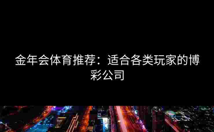 金年会体育推荐：适合各类玩家的博彩公司