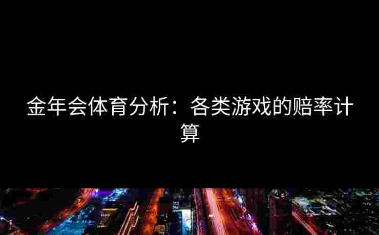 金年会体育分析：各类游戏的赔率计算