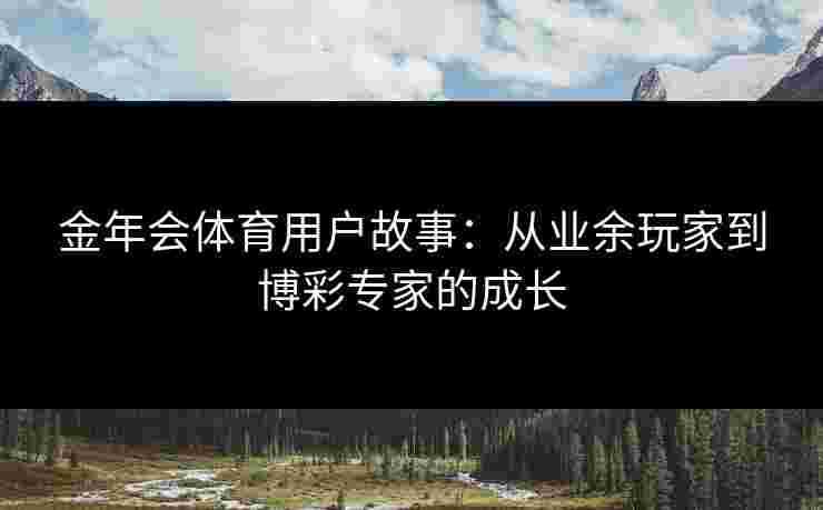 金年会体育用户故事：从业余玩家到博彩专家的成长
