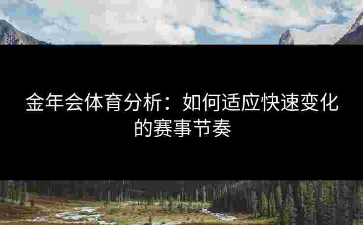 金年会体育分析：如何适应快速变化的赛事节奏