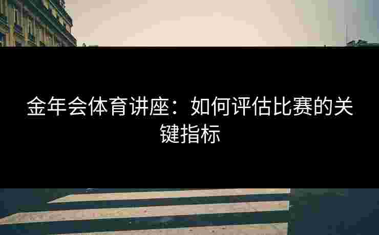 金年会体育讲座：如何评估比赛的关键指标