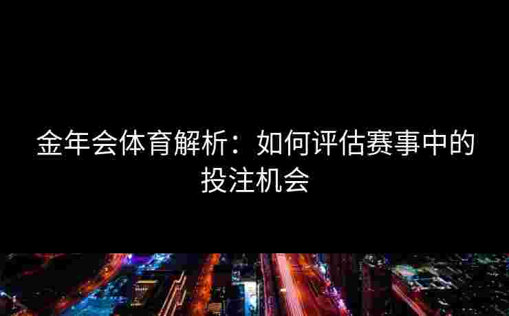 金年会体育解析：如何评估赛事中的投注机会
