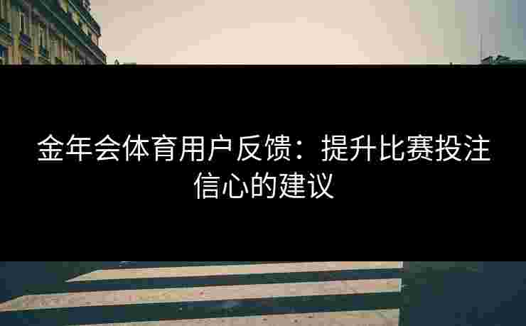 金年会体育用户反馈：提升比赛投注信心的建议