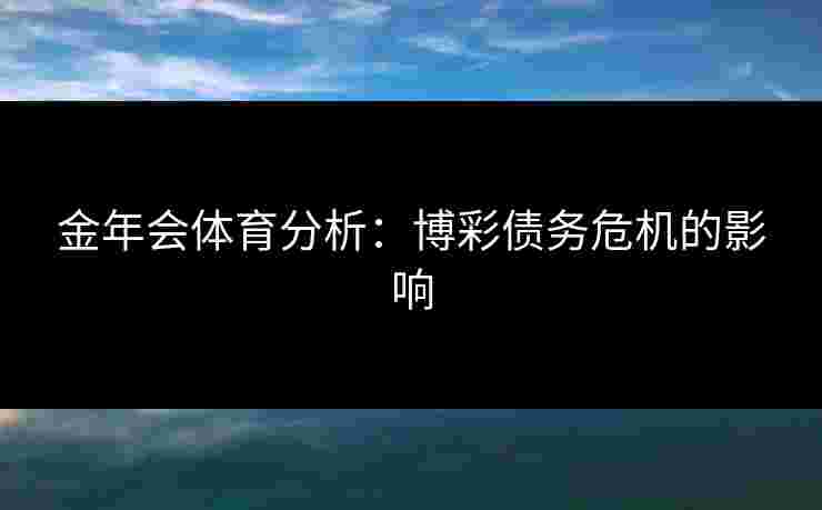 金年会体育分析：博彩债务危机的影响
