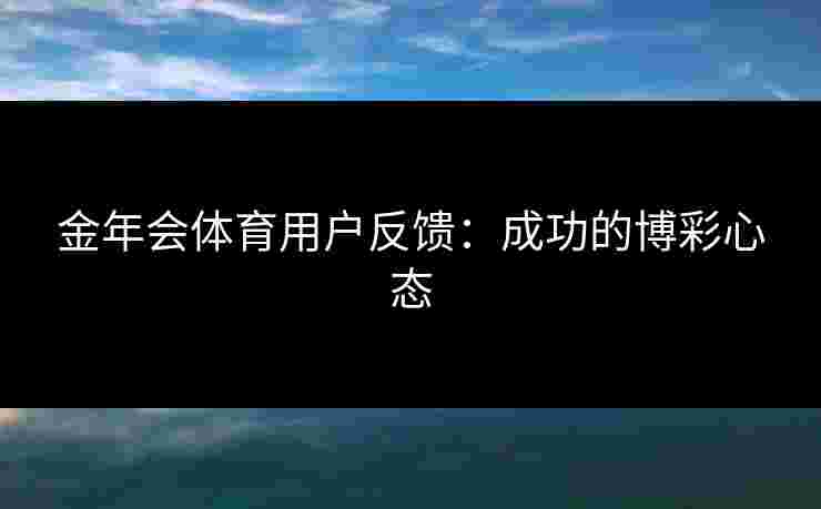 金年会体育用户反馈：成功的博彩心态