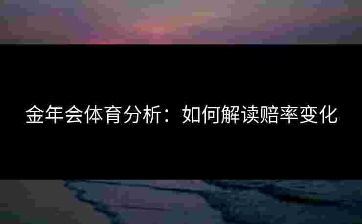 金年会体育分析：如何解读赔率变化