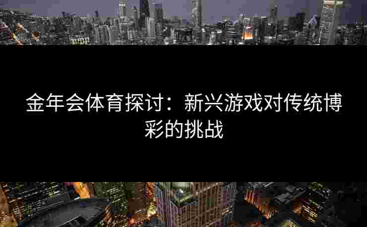 金年会体育探讨：新兴游戏对传统博彩的挑战