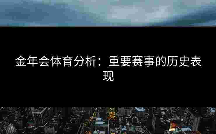 金年会体育分析：重要赛事的历史表现