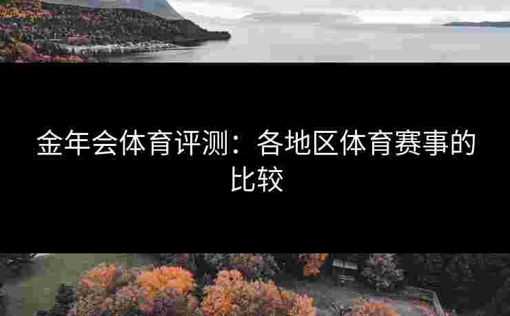 金年会体育评测:各地区体育赛事的比较 金年会体育评测:各地区体育赛事的比较