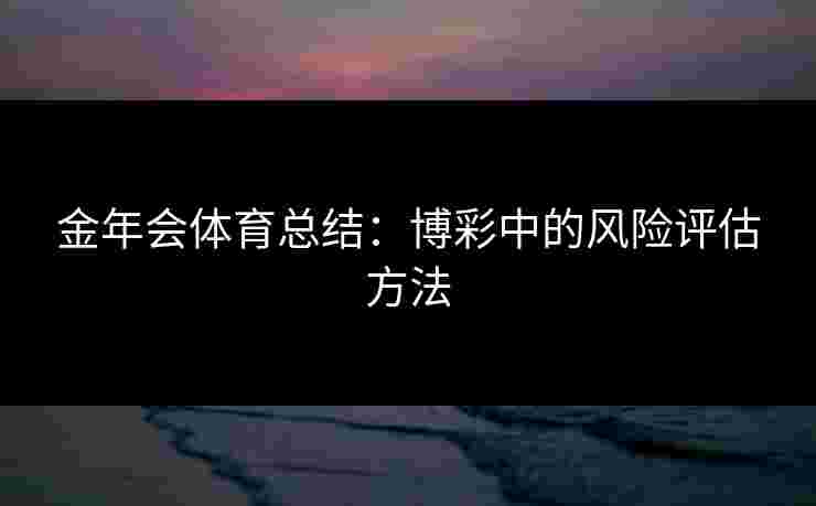 金年会体育总结：博彩中的风险评估方法