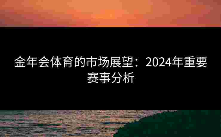 金年会体育的市场展望：2024年重要赛事分析