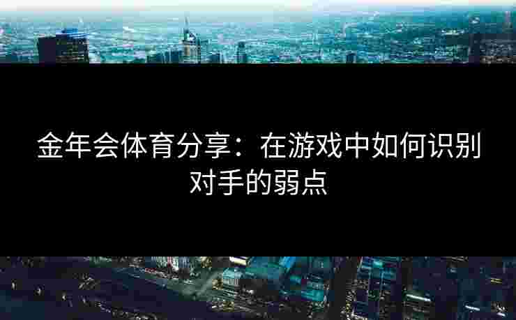 金年会体育分享：在游戏中如何识别对手的弱点