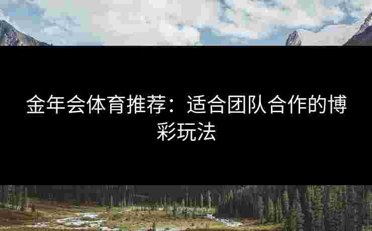 金年会体育推荐：适合团队合作的博彩玩法