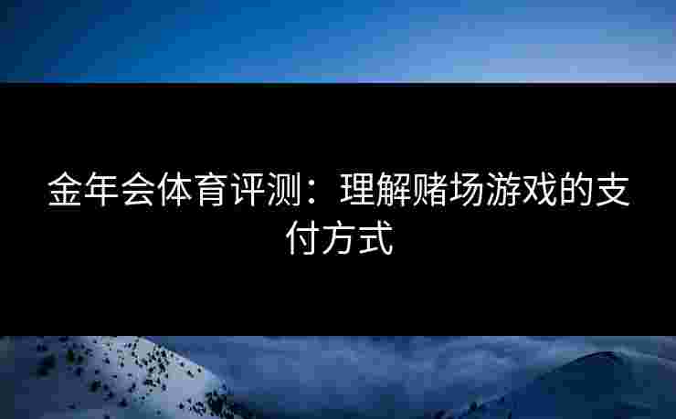 金年会体育评测：理解赌场游戏的支付方式
