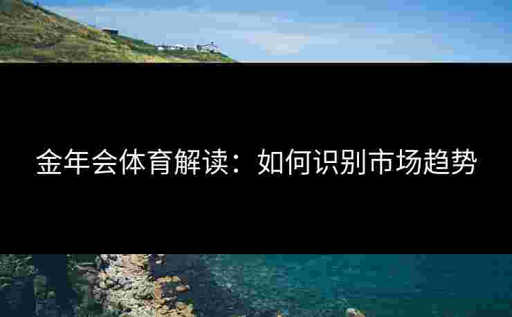 金年会体育解读：如何识别市场趋势