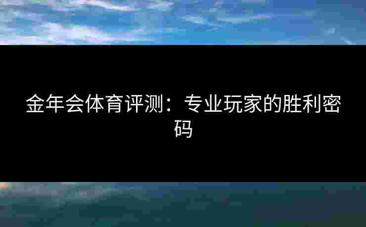 金年会体育评测：专业玩家的胜利密码
