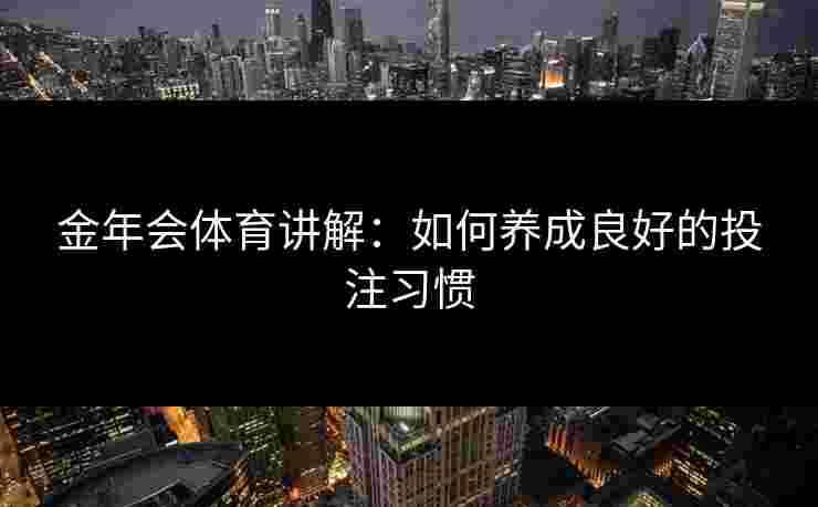金年会体育讲解：如何养成良好的投注习惯