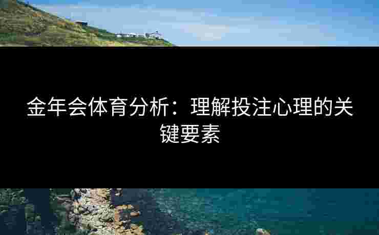 金年会体育分析：理解投注心理的关键要素