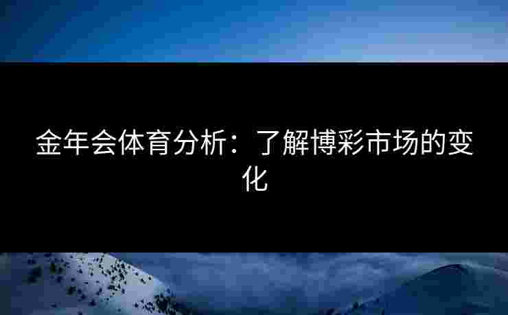 金年会体育分析：了解博彩市场的变化