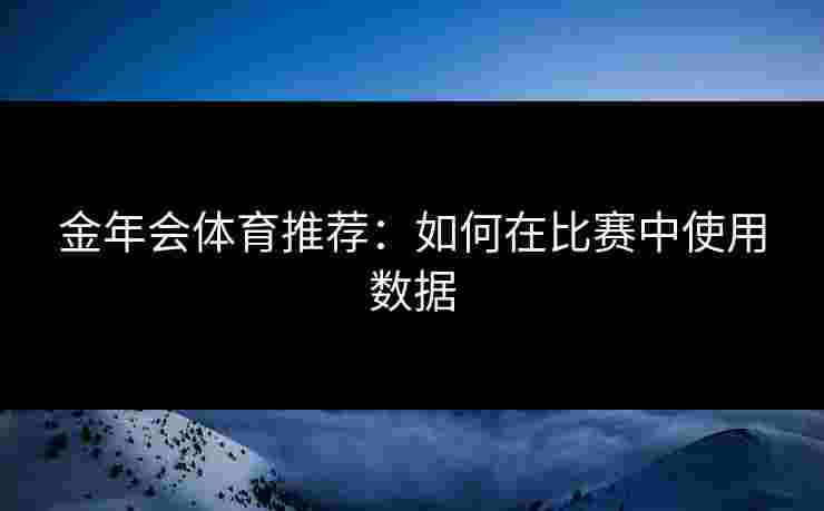 金年会体育推荐：如何在比赛中使用数据