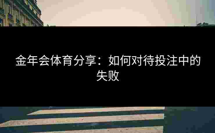金年会体育分享：如何对待投注中的失败