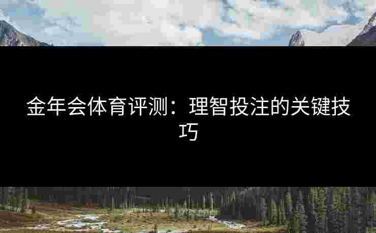 金年会体育评测：理智投注的关键技巧