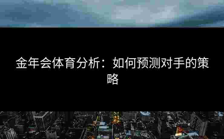金年会体育分析：如何预测对手的策略