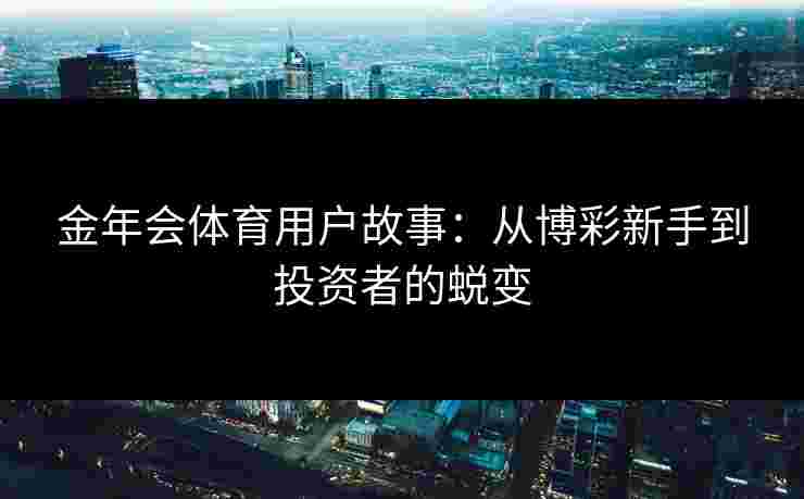 金年会体育用户故事：从博彩新手到投资者的蜕变