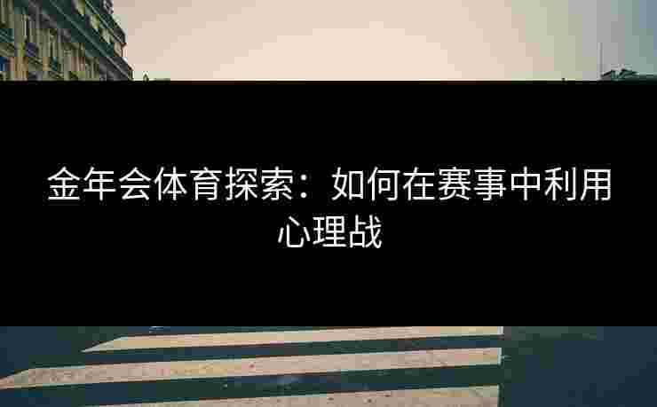 金年会体育探索：如何在赛事中利用心理战