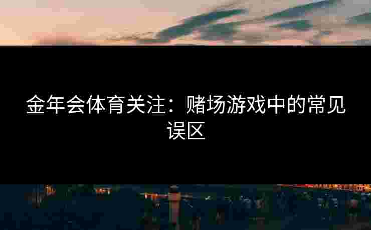 金年会体育关注：赌场游戏中的常见误区