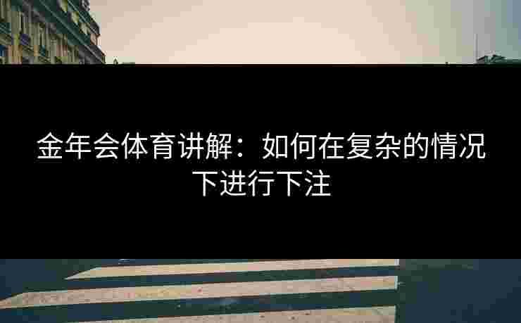 金年会体育讲解：如何在复杂的情况下进行下注