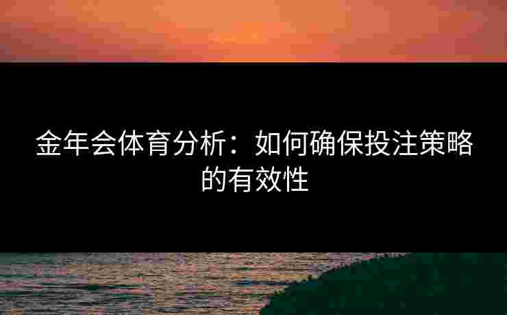 金年会体育分析：如何确保投注策略的有效性