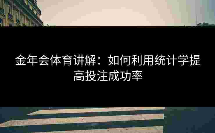 金年会体育讲解：如何利用统计学提高投注成功率