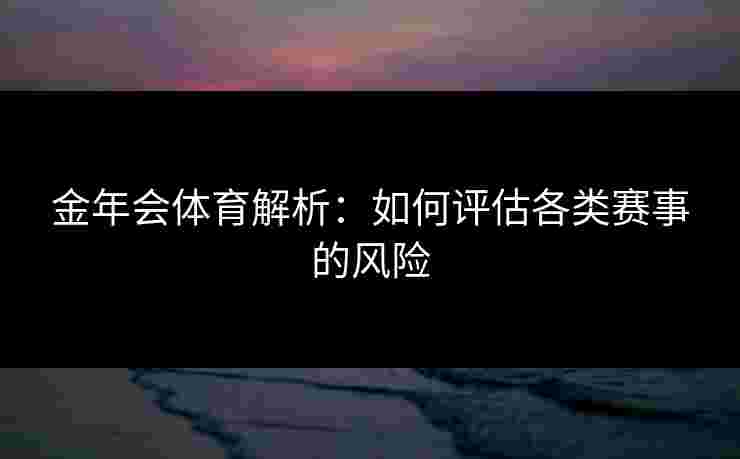 金年会体育解析：如何评估各类赛事的风险