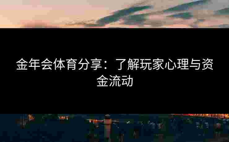 金年会体育分享：了解玩家心理与资金流动