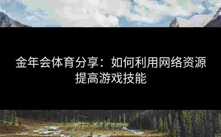 金年会体育分享：如何利用网络资源提高游戏技能